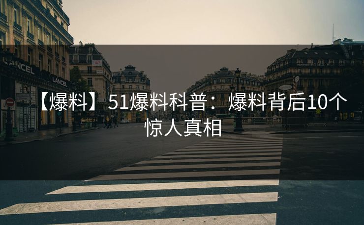 【爆料】51爆料科普：爆料背后10个惊人真相